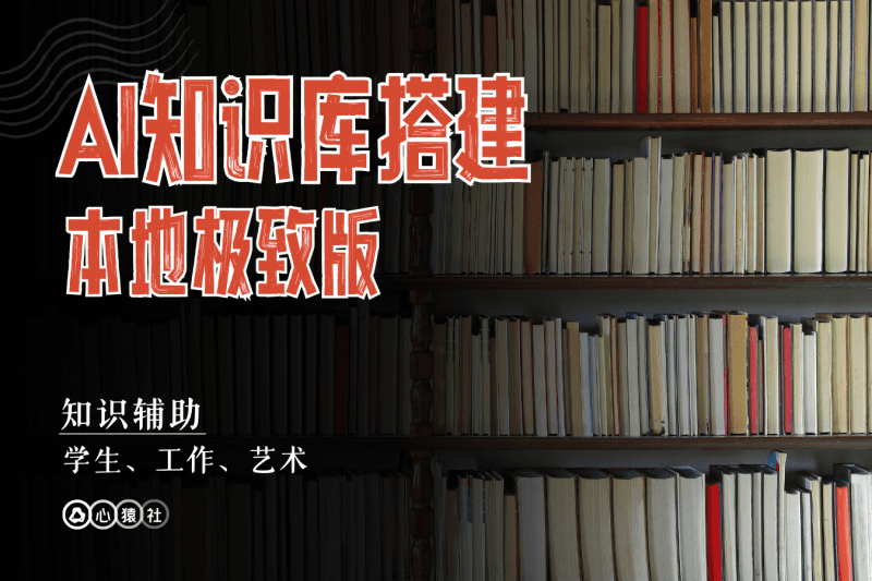 AI知识库搭建丨本地极致版丨心猿社丨AI超级支援